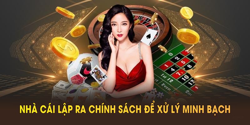 Nhà cái lập ra chính sách để xử lý minh bạch mọi hoạt động