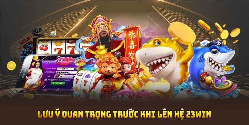Những lưu ý quan trọng trước khi liên hệ 23WIN